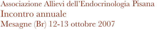 Associazione Allievi dell’Endocrinologia Pisana
Incontro annuale 
Mesagne (Br) 12-13 ottobre 2007